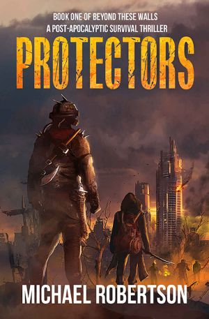 [Beyond These Walls 01] • Protectors - Book One of Beyond These Walls · A Post-Apocalyptic Survival Thriller